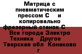 Матрица с пневматическим прессом С640 и копировально-фрезерный станок С640 - Все города Электро-Техника » Другое   . Тверская обл.,Конаково г.